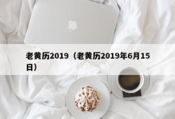 老黄历2019（老黄历2019年6月15日）