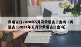 黄道吉日2020年5月份黄道吉日查询（黄道吉日2021年五月份黄道吉日查询）