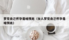 梦见自己怀孕是啥预兆（女人梦见自己怀孕是啥预兆）