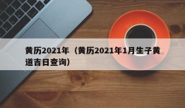 黄历2021年（黄历2021年1月生子黄道吉日查询）