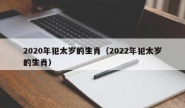 2020年犯太岁的生肖（2022年犯太岁的生肖）