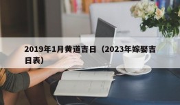 2019年1月黄道吉日（2023年嫁娶吉日表）