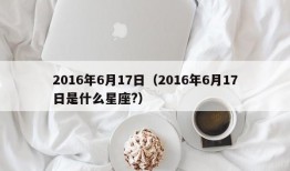 2016年6月17日（2016年6月17日是什么星座?）