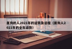 属狗的人2021年的运势及运程（属狗人2021年的全年运势）