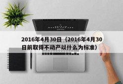 2016年4月30日（2016年4月30日前取得不动产以什么为标准）