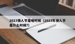 2023情人节是啥时候（2023年情人节是什么时候?）