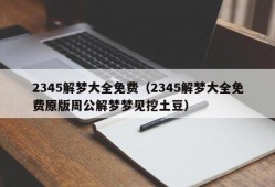 2345解梦大全免费（2345解梦大全免费原版周公解梦梦见挖土豆）