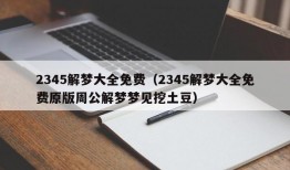 2345解梦大全免费（2345解梦大全免费原版周公解梦梦见挖土豆）