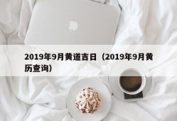 2019年9月黄道吉日（2019年9月黄历查询）