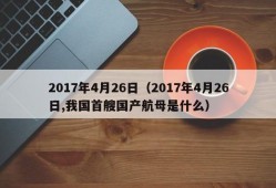 2017年4月26日（2017年4月26日,我国首艘国产航母是什么）