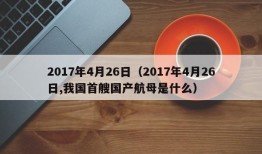 2017年4月26日（2017年4月26日,我国首艘国产航母是什么）