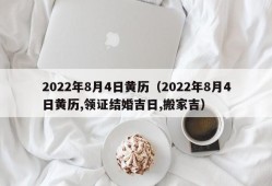 2022年8月4日黄历（2022年8月4日黄历,领证结婚吉日,搬家吉）