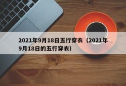 2021年9月18日五行穿衣（2021年9月18日的五行穿衣）