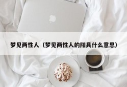 梦见两性人（梦见两性人的阳具什么意思）