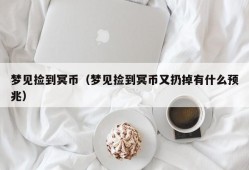 梦见捡到冥币（梦见捡到冥币又扔掉有什么预兆）