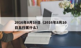 2016年8月10日（2016年8月10日五行属什么）