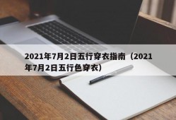 2021年7月2日五行穿衣指南（2021年7月2日五行色穿衣）