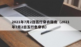 2021年7月2日五行穿衣指南（2021年7月2日五行色穿衣）