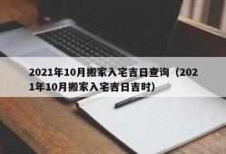 2021年10月搬家入宅吉日查询（2021年10月搬家入宅吉日吉时）