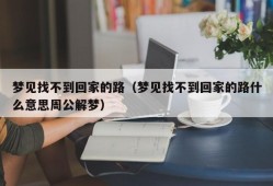 梦见找不到回家的路（梦见找不到回家的路什么意思周公解梦）