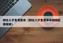 四柱八字免费算命（四柱八字免费算命婚姻配偶相貌）