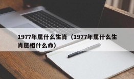 1977年属什么生肖（1977年属什么生肖属相什么命）