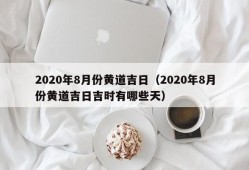 2020年8月份黄道吉日（2020年8月份黄道吉日吉时有哪些天）