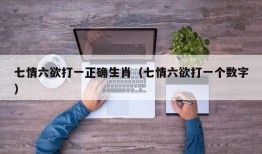 七情六欲打一正确生肖（七情六欲打一个数字）