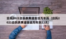 日历2021日历表黄道吉日万年历（日历2021日历表黄道吉日万年历12月）