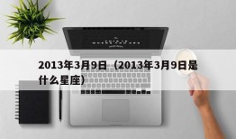 2013年3月9日（2013年3月9日是什么星座）