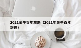 2021金牛百年难遇（2021年金牛百年难遇）