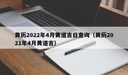 黄历2022年4月黄道吉日查询（黄历2021年4月黄道吉）