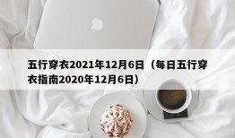 五行穿衣2021年12月6日（每日五行穿衣指南2020年12月6日）