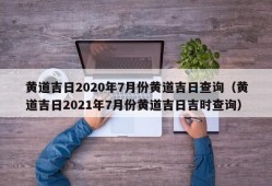 黄道吉日2020年7月份黄道吉日查询（黄道吉日2021年7月份黄道吉日吉时查询）