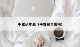 干支纪年表（干支纪年表格）