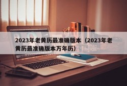 2023年老黄历最准确版本（2023年老黄历最准确版本万年历）