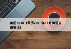 黄历2018（黄历2018年11月黄道吉日查询）