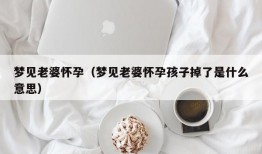 梦见老婆怀孕（梦见老婆怀孕孩子掉了是什么意思）