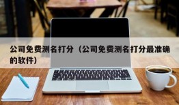 公司免费测名打分（公司免费测名打分最准确的软件）