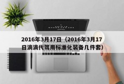 2016年3月17日（2016年3月17日滴滴代驾用标准化装备几件套）