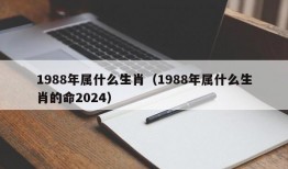 1988年属什么生肖（1988年属什么生肖的命2024）