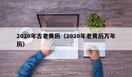 2020年古老黄历（2020年老黄历万年历）