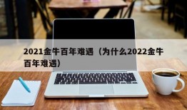 2021金牛百年难遇（为什么2022金牛百年难遇）