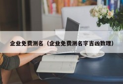 企业免费测名（企业免费测名字吉凶数理）