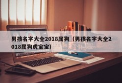 男孩名字大全2018属狗（男孩名字大全2018属狗虎宝宝）