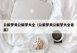 公解梦周公解梦大全（公解梦周公解梦大全老鼠）