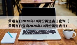 黄道吉日2020年10月份黄道吉日查询（黄历吉日查询2020年10月份黄道吉日）