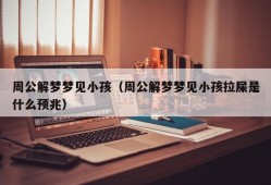 周公解梦梦见小孩（周公解梦梦见小孩拉屎是什么预兆）