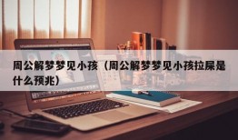 周公解梦梦见小孩（周公解梦梦见小孩拉屎是什么预兆）