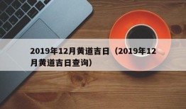 2019年12月黄道吉日（2019年12月黄道吉日查询）